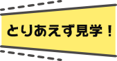 とりあえず見学！