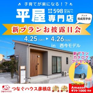 滋賀県彦根市の平屋専門店「つなぐハウス」による西今モデルハウスでの新プランお披露目会バナー。子育てが楽になる間取りや動線を提案。598万円からの新築平屋住宅と、新プランカタログプレゼントの案内。